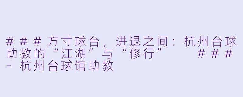 ###方寸球台，进退之间：杭州台球助教的“江湖”与“修行”

###-杭州台球馆助教