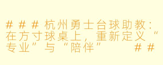###杭州勇士台球助教:在方寸球桌上,重新定义“专业”与“陪伴”
###