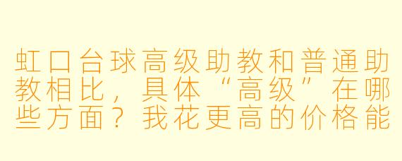 虹口台球高级助教和普通助教相比,具体“高级”在哪些方面?我花更高的价格能获得什么不一样的体验?