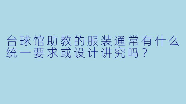 台球馆助教的服装通常有什么统一要求或设计讲究吗?