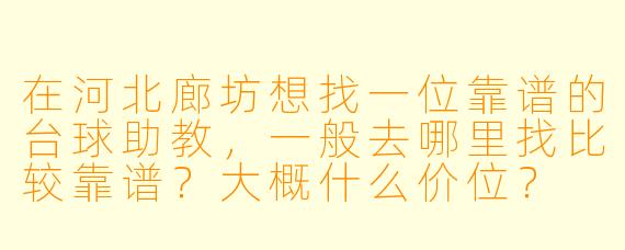 在河北廊坊想找一位靠谱的台球助教,一般去哪里找比较靠谱?大概什么价位?