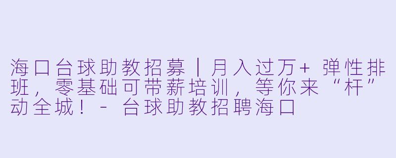 海口台球助教招募｜月入过万+弹X  排班，零基础可带薪培训，等你来“杆”动全城！-台球助教招聘海口