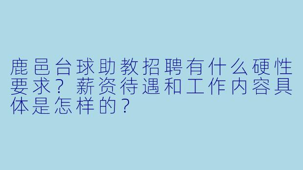 鹿邑台球助教招聘有什么硬X  要求？薪资待遇和工作内容具体是怎样的？