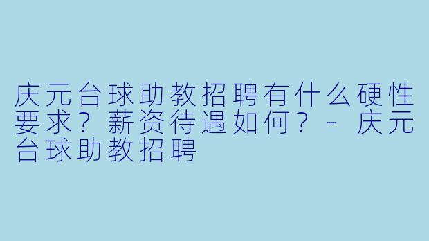 庆元台球助教招聘有什么硬X 要求?薪资待遇如何?-庆元台球助教招聘