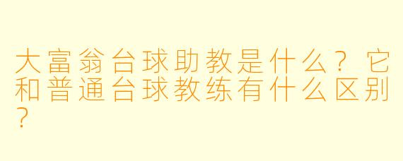 大富翁台球助教是什么?它和普通台球教练有什么区别?
