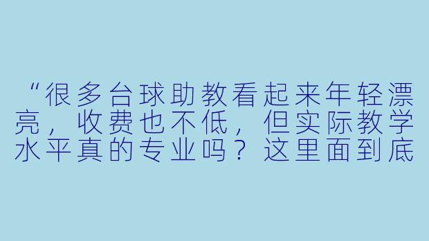 “很多台球助教看起来年轻漂亮,收费也不低,但实际教学水平真的专业吗?这里面到底有什么内幕?”