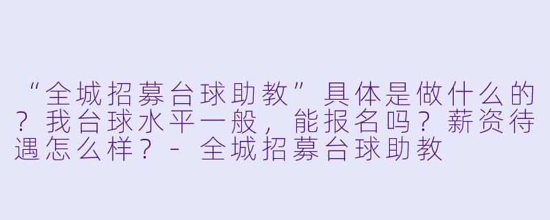 “全城招募台球助教”具体是做什么的？我台球水平一般，能报名吗？薪资待遇怎么样？-全城招募台球助教