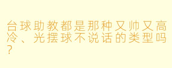 台球助教都是那种又帅又高冷、光摆球不说话的类型吗?