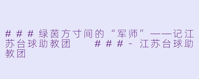 ###绿茵方寸间的“军师”——记江苏台球助教团
###-江苏台球助教团