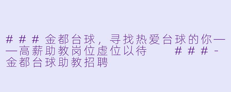 ###金都台球,寻找热爱台球的你——高薪助教岗位虚位以待
###-金都台球助教招聘