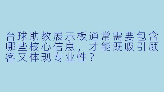 台球助教展示板通常需要包含哪些核心信息,才能既吸引顾客又体现专业X ?
