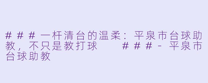 ###一杆清台的温柔:平泉市台球助教,不只是教打球
###-平泉市台球助教