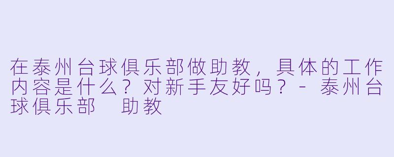在泰州台球俱乐部做助教,具体的工作内容是什么?对新手友好吗?-泰州台球俱乐部 助教