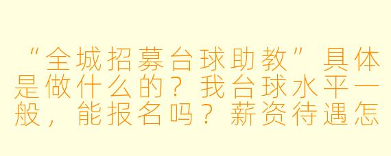 “全城招募台球助教”具体是做什么的？我台球水平一般，能报名吗？薪资待遇怎么样？