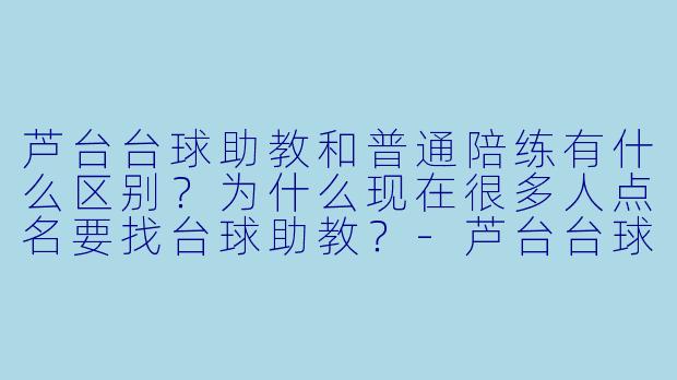 芦台台球助教和普通陪练有什么区别？为什么现在很多人点名要找台球助教？-芦台台球助教