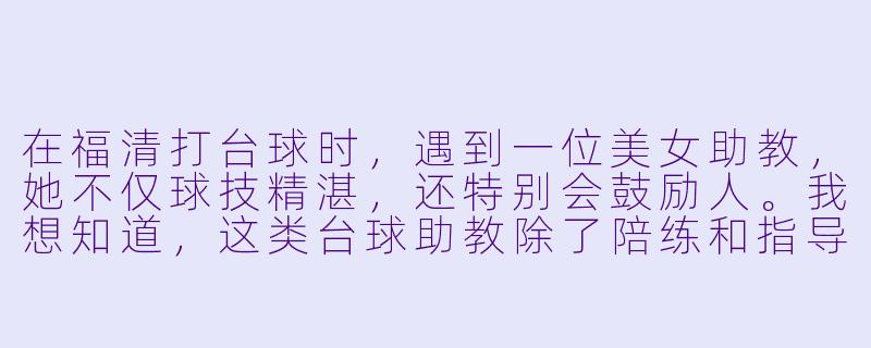 在福清打台球时,遇到一位美女助教,她不仅球技精湛,还特别会鼓励人。我想知道,这类台球助教除了陪练和指导,通常还会提供哪些“隐藏服务”或互动技巧,让客人觉得这钱花得值?-福清台球美女助教