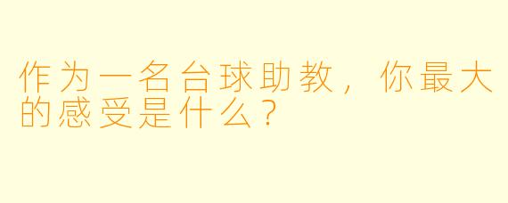 作为一名台球助教,你最大的感受是什么?