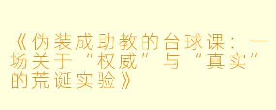《伪装成助教的台球课：一场关于“权威”与“真实”的荒诞实验》