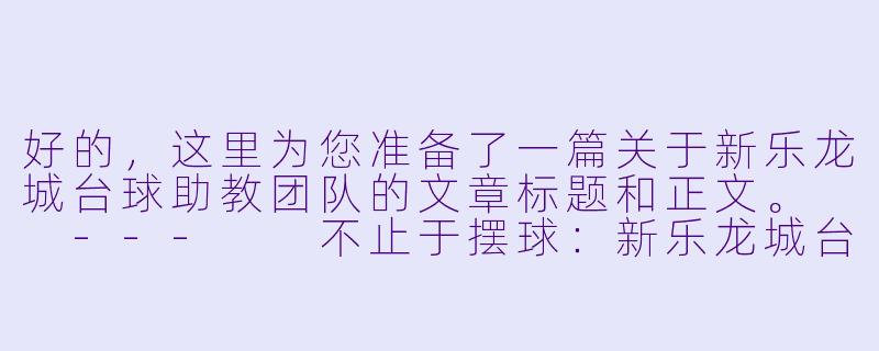 好的,这里为您准备了一篇关于新乐龙城台球助教团队的文章标题和正文。
---
不止于摆球:新乐龙城台球助教,用专业与温度重塑休闲竞技体验-新乐龙城台球助教