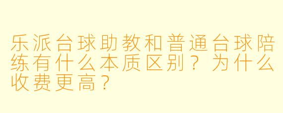 乐派台球助教和普通台球陪练有什么本质区别?为什么收费更高?