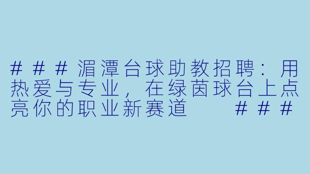###湄潭台球助教招聘:用热爱与专业,在绿茵球台上点亮你的职业新赛道
###-湄潭台球助教招聘
