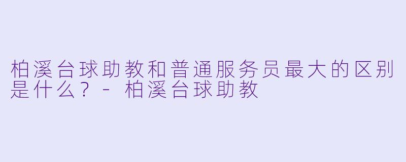 柏溪台球助教和普通服务员最大的区别是什么?-柏溪台球助教