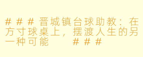 ###晋城镇台球助教:在方寸球桌上,摆渡人生的另一种可能
###