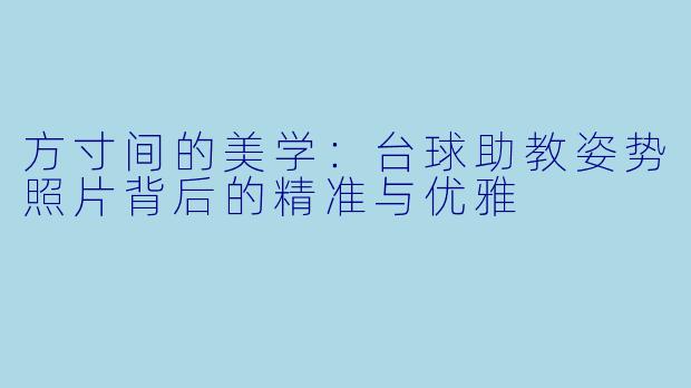 方寸间的美学：台球助教姿势照片背后的精准与优雅