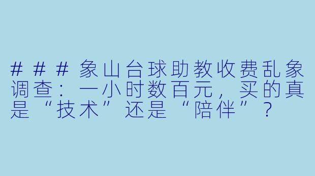 ###象山台球助教收费乱象调查:一小时数百元,买的真是“技术”还是“陪伴”?
###-象山台球助教收费