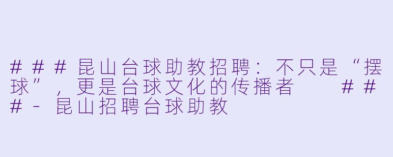 ###昆山台球助教招聘:不只是“摆球”,更是台球文化的传播者
###-昆山招聘台球助教