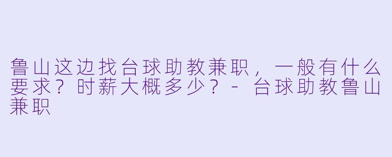 鲁山这边找台球助教兼职,一般有什么要求?时薪大概多少?-台球助教鲁山兼职
