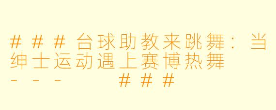 ###台球助教来跳舞:当绅士运动遇上赛博热舞
---
###