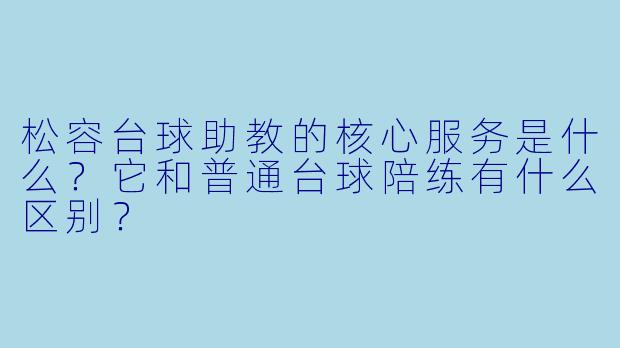 松容台球助教的核心服务是什么?它和普通台球陪练有什么区别?
