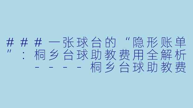 ###一张球台的“隐形账单”:桐乡台球助教费用全解析
----桐乡台球助教费用