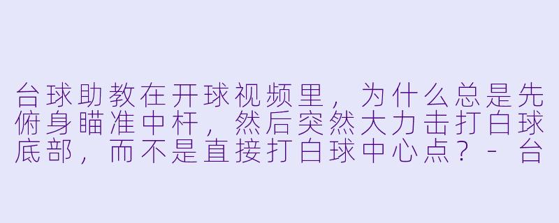 台球助教在开球视频里，为什么总是先俯身瞄准中杆，然后突然大力击打白球底部，而不是直接打白球中心点？