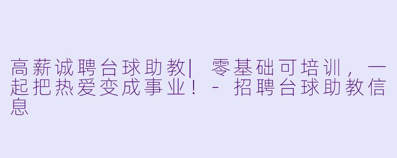 高薪诚聘台球助教|零基础可培训,一起把热爱变成事业!-招聘台球助教信息