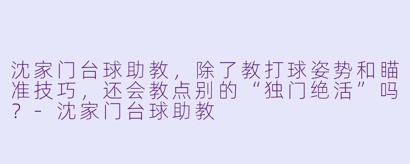 沈家门台球助教,除了教打球姿势和瞄准技巧,还会教点别的“独门绝活”吗?-沈家门台球助教