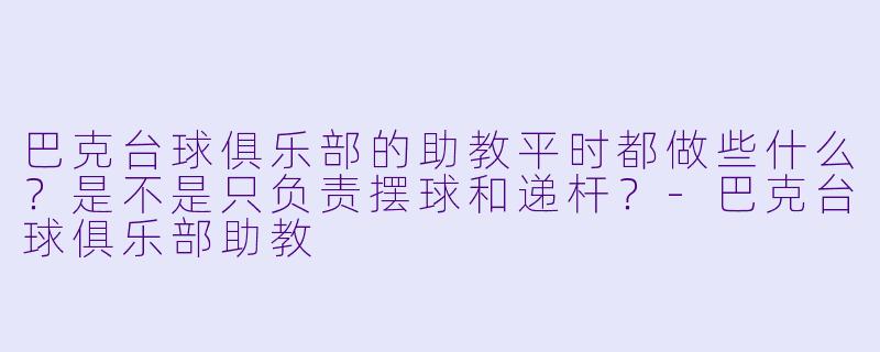 巴克台球俱乐部的助教平时都做些什么?是不是只负责摆球和递杆?-巴克台球俱乐部助教