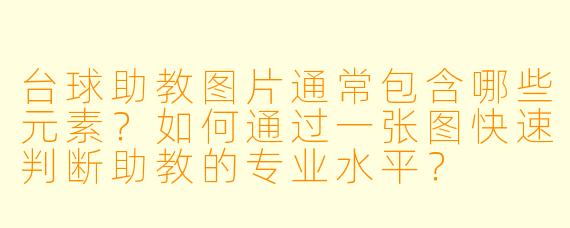 台球助教图片通常包含哪些元素？如何通过一张图快速判断助教的专业水平？