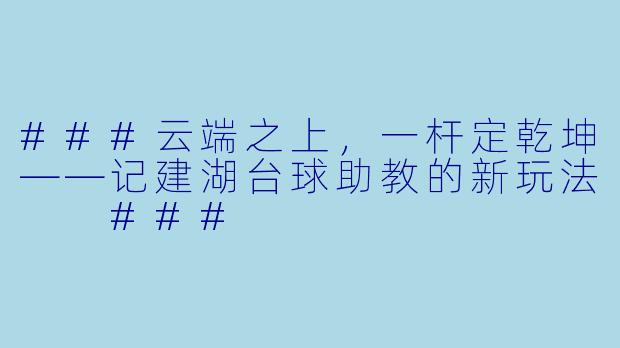 ###云端之上，一杆定乾坤——记建湖台球助教的新玩法

###