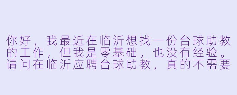 你好,我最近在临沂想找一份台球助教的工作,但我是零基础,也没有经验。请问在临沂应聘台球助教,真的不需要任何基础吗?一般有什么具体要求?薪资待遇大概怎么样?-招台球助教临沂
