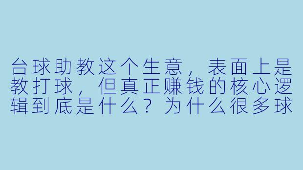 台球助教这个生意,表面上是教打球,但真正赚钱的核心逻辑到底是什么?为什么很多球房靠它翻倍营收?-台球助教商业逻辑