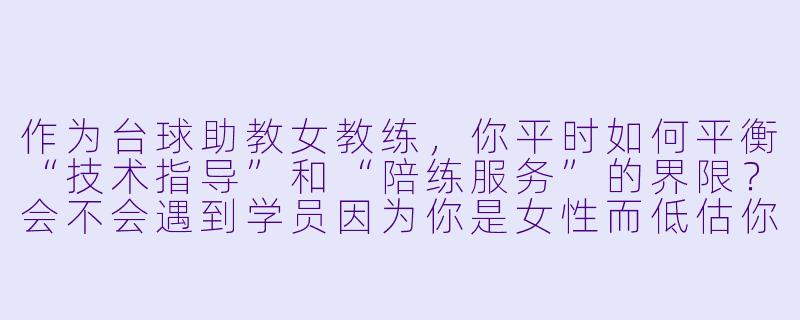 作为台球助教女教练,你平时如何平衡“技术指导”和“陪练服务”的界限?会不会遇到学员因为你是女X 而低估你的专业能力?-台球助教女教练