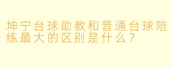 坤宁台球助教和普通台球陪练最大的区别是什么?