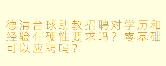 德清台球助教招聘对学历和经验有硬X  要求吗？零基础可以应聘吗？