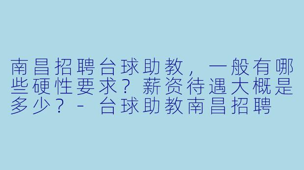 南昌招聘台球助教,一般有哪些硬X 要求?薪资待遇大概是多少?-台球助教南昌招聘