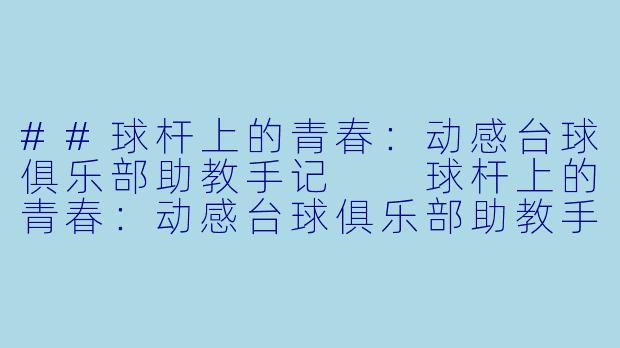 ##球杆上的青春：动感台球俱乐部助教手记

球杆上的青春：动感台球俱乐部助教手记