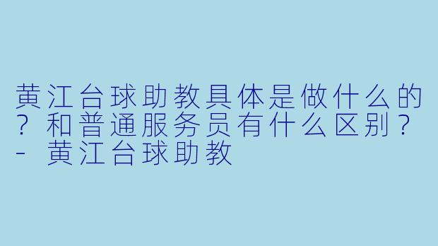 黄江台球助教具体是做什么的?和普通服务员有什么区别?-黄江台球助教