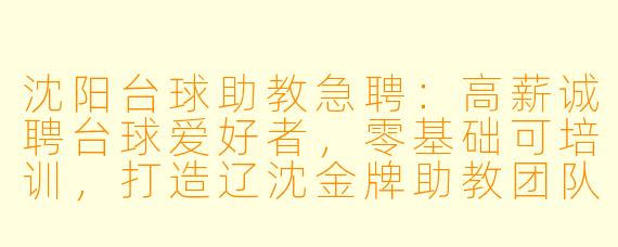 沈阳台球助教急聘:高薪诚聘台球爱好者,零基础可培训,打造辽沈金牌助教团队!