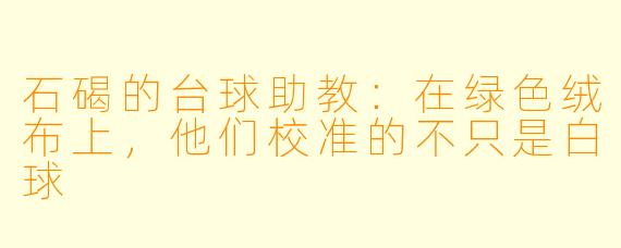 石碣的台球助教:在绿X 绒布上,他们校准的不只是白球